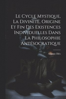 bokomslag Le Cycle Mystique, La Divinit, Origine Et Fin Des Existences Individuelles Dans La Philosophie Antsocratique