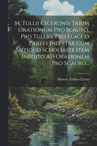 bokomslag M. Tullii Ciceronis Trium Orationum Pro Scauro, Pro Tullio, Pro Flacco Partes Ineditae Cum Antiquo Scholiaste Item Inedito Ad Orationem Pro Scauro...