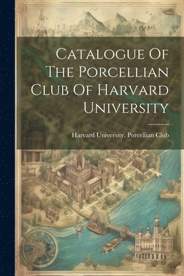 Catalogue Of The Porcellian Club Of Harvard University 1