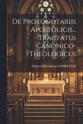 bokomslag De Protonotariis Apostolicis... Tractatus Canonico- Theologicus