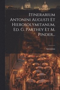 bokomslag Itinerarium Antonini Augusti Et Hierosolymitanum, Ed. G. Parthey Et M. Pinder...