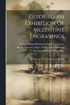 British Museum Dept of Prints and D, Baron William Meriton Eaton Cheylesmore, Freeman Marius O'Donoghue - Guide To An Exhibition Of Mezzotint Engravings, Häftad