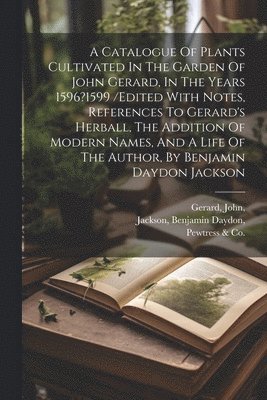bokomslag Catalogue Of Plants Cultivated In The Garden Of John Gerard, In The Years 1596?1599 /edited With Notes, References To Gerard's Herball, The Addition Of Modern Names, And A Life Of The Author, By Be...