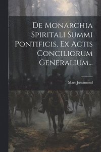 bokomslag De Monarchia Spiritali Summi Pontificis, Ex Actis Conciliorum Generalium...
