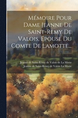 Mmoire Pour Dame Jeanne De Saint-remy De Valois, Epouse Du Comte De Lamotte... 1