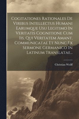 bokomslag Cogitationes Rationales De Viribus Intellectus Humani Earumque Usu Legitimo In Veritatis Cognitione Cum Iis, Qui Veritatem Amant, Communicatae Et Nunc Ex Sermone Germanico In Latinum Translatae...