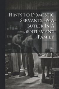 bokomslag Hints To Domestic Servants, By A Butler In A Gentleman's Family