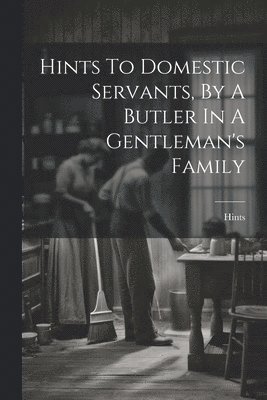 Hints To Domestic Servants, By A Butler In A Gentleman's Family 1