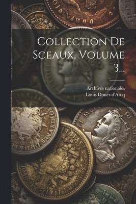 Louis Douët-d'Arcq, Archives Nationales (France) - Collection De Sceaux, Volume 3..., Häftad