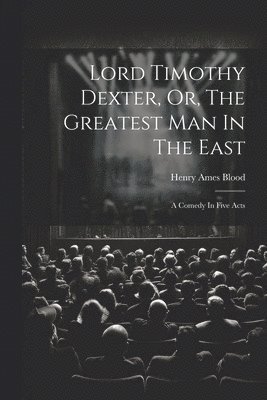 Lord Timothy Dexter, Or, The Greatest Man In The East