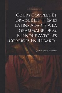 bokomslag Cours Complet Et Gradu De Thmes Latins Adapt A La Grammaire De M. Burnouf Avec Les Corrigs En Regard...