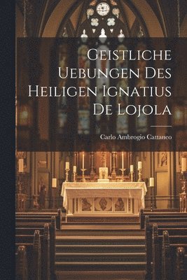 Geistliche Uebungen Des Heiligen Ignatius De Lojola