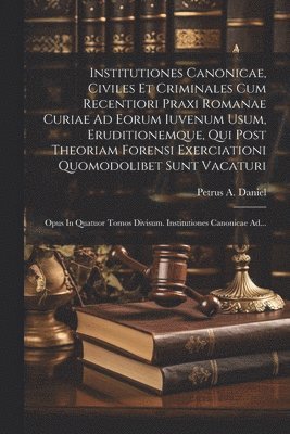 bokomslag Institutiones Canonicae, Civiles Et Criminales Cum Recentiori Praxi Romanae Curiae Ad Eorum Iuvenum Usum, Eruditionemque, Qui Post Theoriam Forensi Exerciationi Quomodolibet Sunt Vacaturi