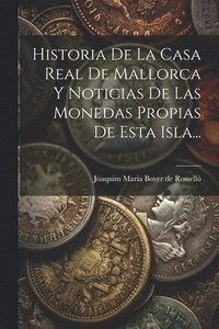 bokomslag Historia De La Casa Real De Mallorca Y Noticias De Las Monedas Propias De Esta Isla...