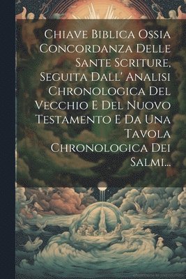 bokomslag Chiave Biblica Ossia Concordanza Delle Sante Scriture, Seguita Dall' Analisi Chronologica Del Vecchio E Del Nuovo Testamento E Da Una Tavola Chronologica Dei Salmi...