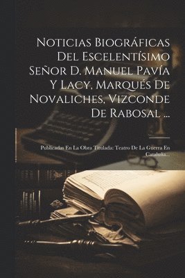 bokomslag Noticias Biogrficas Del Escelentsimo Seor D. Manuel Pava Y Lacy, Marqus De Novaliches, Vizconde De Rabosal ...