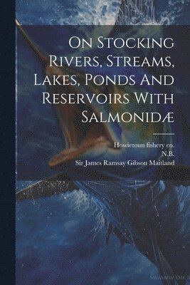 bokomslag On Stocking Rivers, Streams, Lakes, Ponds And Reservoirs With Salmonidæ