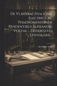 bokomslag De Vi Attractiva Ignis Electrici, Ac Phaenomenis Inde Pendentibus Alexandri Voltae ... Dissertatio Epistolaris...