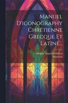 Dionysius (of Fourna), Adolphe Napoléon Didron - Manuel D'iconography Chrétienne Grecque Et Latine..., Häftad