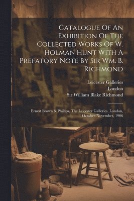 Catalogue Of An Exhibition Of The Collected Works Of W. Holman Hunt With A Prefatory Note By Sir Wm. B. Richmond