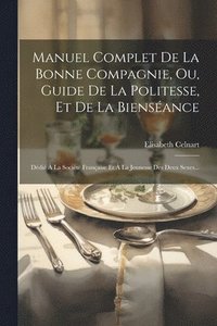 bokomslag Manuel Complet De La Bonne Compagnie, Ou, Guide De La Politesse, Et De La Biensance