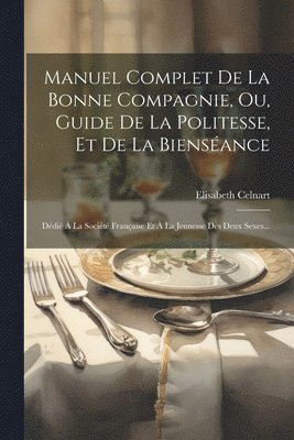 Manuel Complet De La Bonne Compagnie, Ou, Guide De La Politesse, Et De La Bienséance
