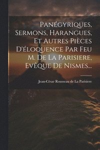 bokomslag Pangyriques, Sermons, Harangues, Et Autres Pices D'loquence Par Feu M. De La Parisiere, Evque De Nismes...