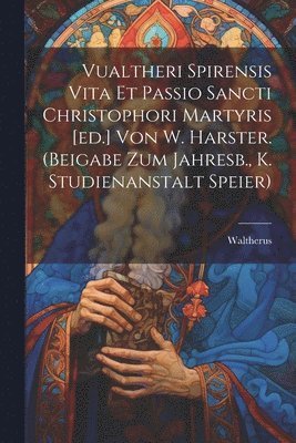 Vualtheri Spirensis Vita Et Passio Sancti Christophori Martyris [ed.] Von W. Harster. (beigabe Zum Jahresb., K. Studienanstalt Speier) 1