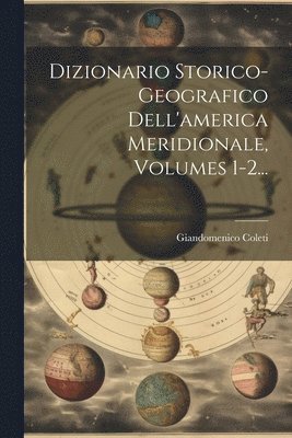 Dizionario Storico-geografico Dell'america Meridionale, Volumes 1-2... 1