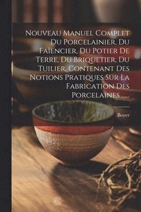 bokomslag Nouveau Manuel Complet Du Porcelainier, Du Faencier, Du Potier De Terre, Du Briquetier, Du Tuilier, Contenant Des Notions Pratiques Sur La Fabrication Des Porcelaines ......