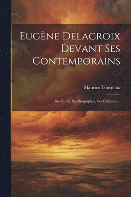Maurice Tourneux - Eugène Delacroix Devant Ses Contemporains, Häftad