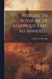 bokomslag Histoire Du Royaume De Majorque Avec Ses Annexes...