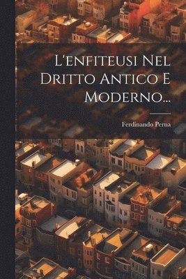 L'enfiteusi Nel Dritto Antico E Moderno... 1