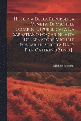 Michele Foscarini - Historia Della Repubblica Veneta, Di Michele Foscarini, ... [pubblicata Da Sabastiano Foscarini. Vita Del Senatore Michele Foscarini, Scritta Da D. Pier Caterino Zeno.]..., Häftad