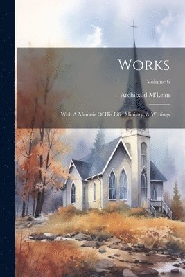 bokomslag Works: With A Memoir Of His Life, Ministry, & Writings; Volume 6