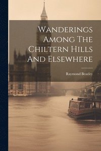bokomslag Wanderings Among The Chiltern Hills And Elsewhere