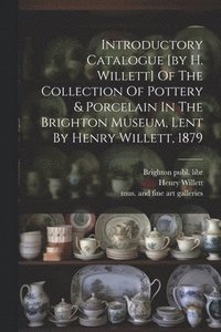 bokomslag Introductory Catalogue [by H. Willett] Of The Collection Of Pottery & Porcelain In The Brighton Museum, Lent By Henry Willett, 1879