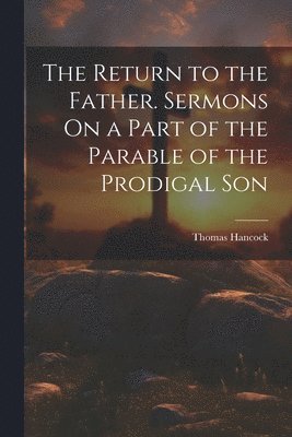 The Return to the Father. Sermons On a Part of the Parable of the Prodigal Son 1