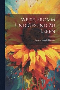 bokomslag Weise, Fromm Und Gesund Zu Leben