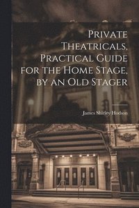 bokomslag Private Theatricals, Practical Guide for the Home Stage, by an Old Stager