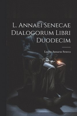 L. Annaei Senecae Dialogorum Libri Duodecim