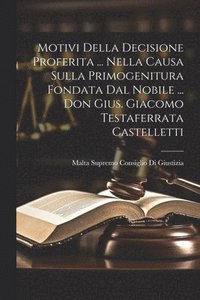 bokomslag Motivi Della Decisione Proferita ... Nella Causa Sulla Primogenitura Fondata Dal Nobile ... Don Gius. Giacomo Testaferrata Castelletti