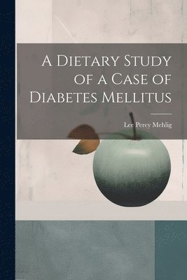 Lee Percy Mehlig - Dietary Study of a Case of Diabetes Mellitus, Häftad