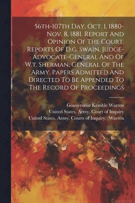 bokomslag 56th-107th Day, Oct. 1, 1880-nov. 8, 1881. Report And Opinion Of The Court. Reports Of D.g. Swain, Judge-advocate-general And Of W.t. Sherman, General Of The Army. Papers Admitted And Directed To Be