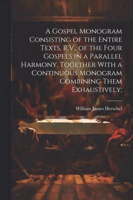 bokomslag A Gospel Monogram Consisting of the Entire Texts, R.V., of the Four Gospels in a Parallel Harmony, Together With a Continuous Monogram Combining Them Exhaustively;