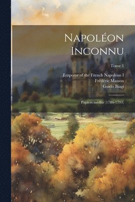 Napolon inconnu; papiers indits (1786-1793); Tome 1 1