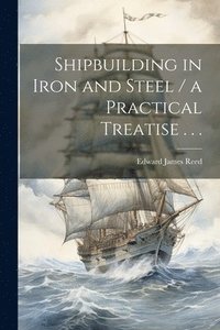 bokomslag Shipbuilding in Iron and Steel / a Practical Treatise . . .