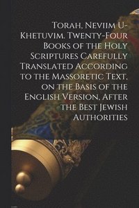 bokomslag Torah, Neviim U-Khetuvim. Twenty-four Books of the Holy Scriptures Carefully Translated According to the Massoretic Text, on the Basis of the English Version, After the Best Jewish Authorities