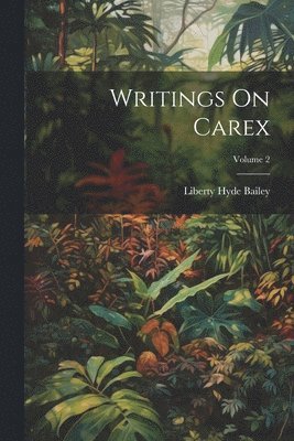 Liberty Hyde Bailey - Writings On Carex; Volume 2, Häftad