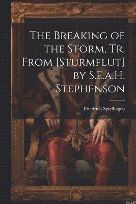 Friedrich Spielhagen - Breaking of the Storm, Tr. From [Sturmflut] by S.E.a.H. Stephenson, Häftad